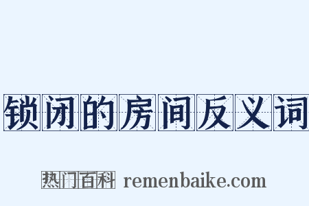 锁闭的房间反义词是什么意思的图片